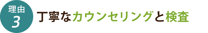 丁寧なカウンセリングと検査